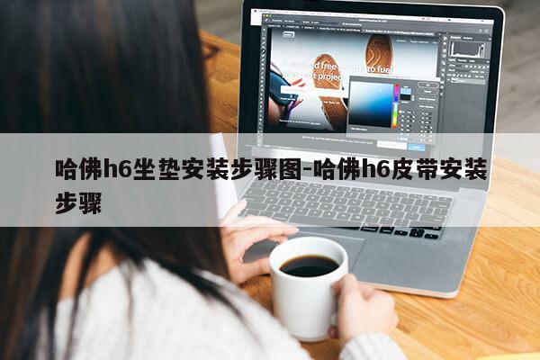 哈佛h6坐垫安装步骤图-哈佛h6皮带安装步骤第1张-网络科技学堂