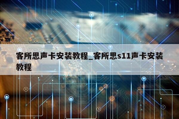 客所思声卡安装教程_客所思s11声卡安装教程第1张-网络科技学堂