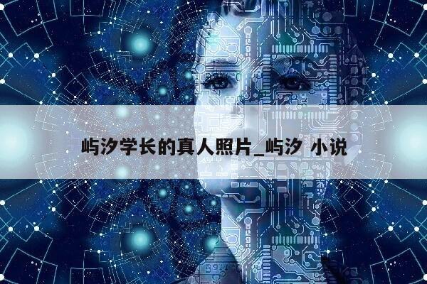 屿汐学长的真人照片_屿汐 小说第1张-网络科技学堂