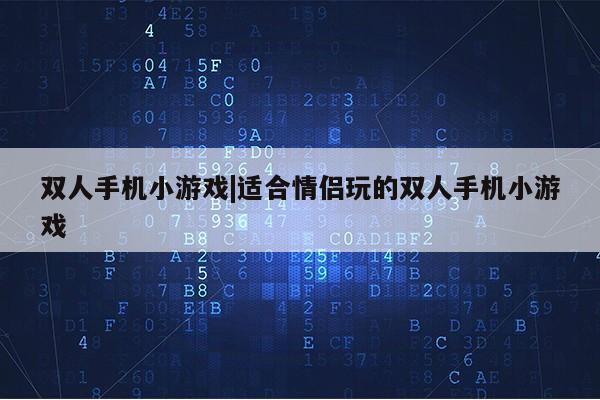 双人手机小游戏|适合情侣玩的双人手机小游戏第1张-网络科技学堂