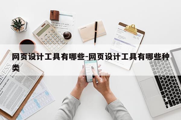 网页设计工具有哪些-网页设计工具有哪些种类第1张-网络科技学堂