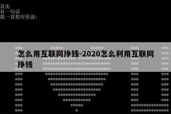 怎么用互联网挣钱-2020怎么利用互联网挣钱第1张-网络科技学堂