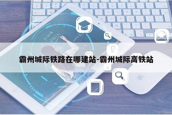 霸州城际铁路在哪建站-霸州城际高铁站第1张-网络科技学堂