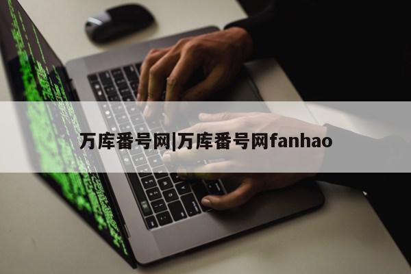 万库番号网|万库番号网fanhao第1张-网络科技学堂