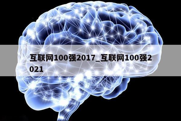 互联网100强2017_互联网100强2021第1张-网络科技学堂