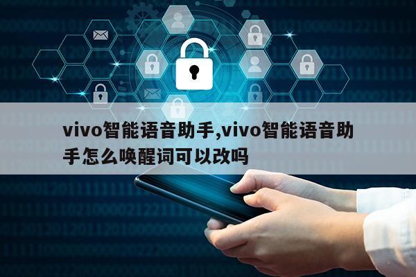 vivo智能语音助手,vivo智能语音助手怎么唤醒词可以改吗第1张-网络科技学堂