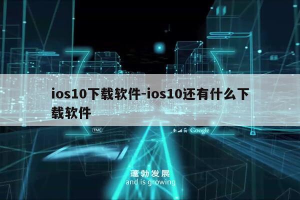 ios10下载软件-ios10还有什么下载软件第1张-网络科技学堂