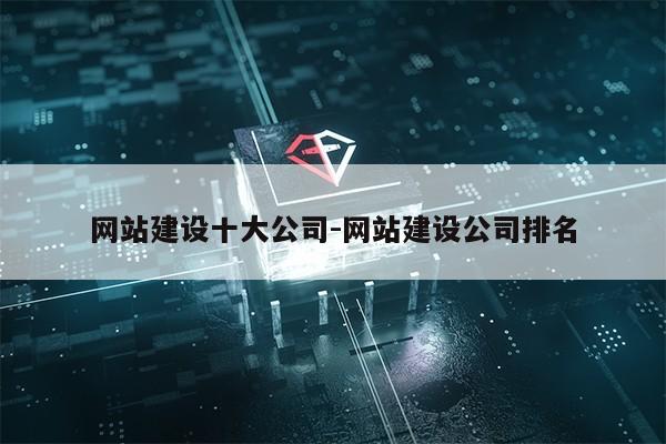 网站建设十大公司-网站建设公司排名第1张-网络科技学堂