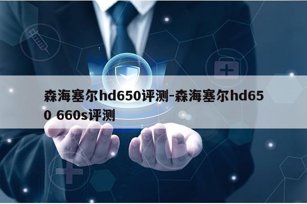 森海塞尔hd650评测-森海塞尔hd650 660s评测第1张-网络科技学堂