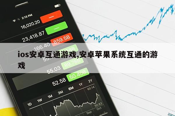 ios安卓互通游戏,安卓苹果系统互通的游戏第1张-网络科技学堂