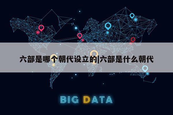 六部是哪个朝代设立的|六部是什么朝代第1张-网络科技学堂