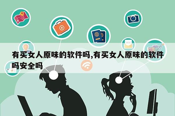 有买女人原味的软件吗,有买女人原味的软件吗安全吗第1张-网络科技学堂