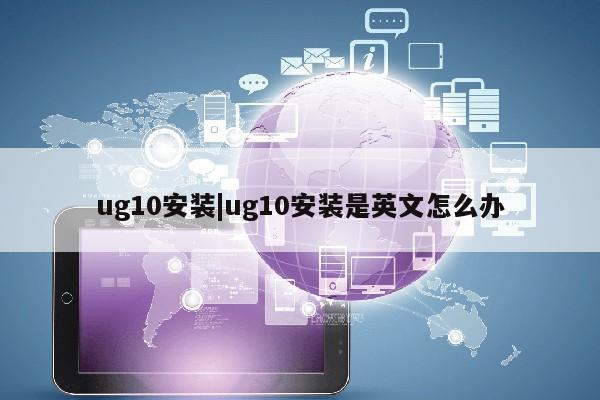 ug10安装|ug10安装是英文怎么办第1张-网络科技学堂