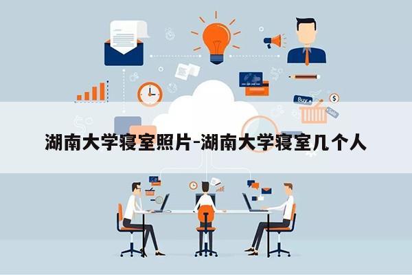 湖南大学寝室照片-湖南大学寝室几个人第1张-网络科技学堂