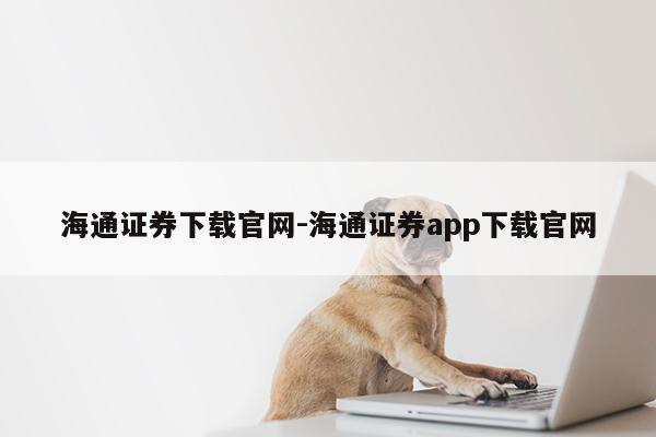 海通证券下载官网-海通证券app下载官网第1张-网络科技学堂