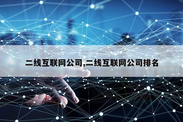 二线互联网公司,二线互联网公司排名第1张-网络科技学堂