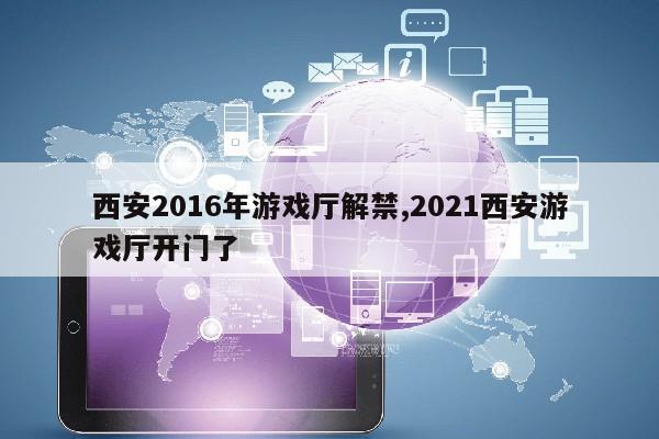 西安2016年游戏厅解禁,2021西安游戏厅开门了第1张-网络科技学堂