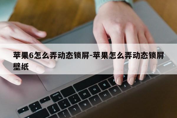 苹果6怎么弄动态锁屏-苹果怎么弄动态锁屏壁纸第1张-网络科技学堂