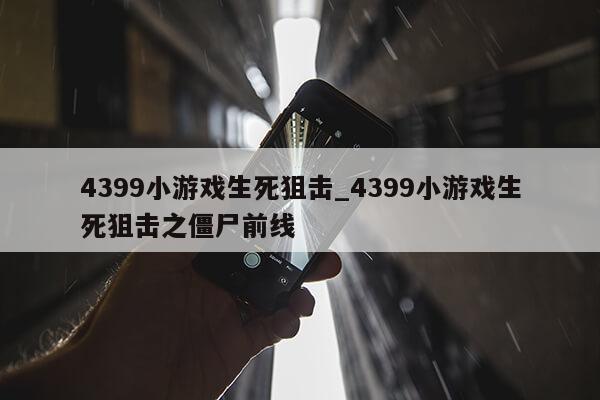 4399小游戏生死狙击_4399小游戏生死狙击之僵尸前线第1张-网络科技学堂