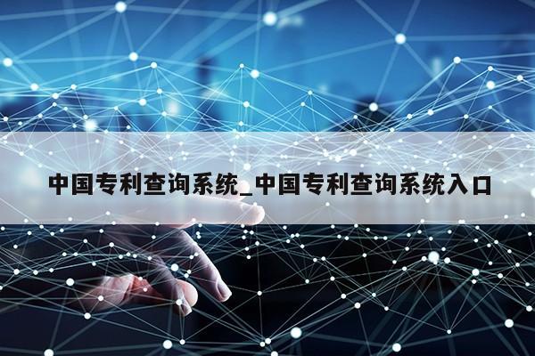 中国专利查询系统_中国专利查询系统入口第1张-网络科技学堂