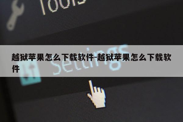 越狱苹果怎么下载软件-越狱苹果怎么下载软件第1张-网络科技学堂