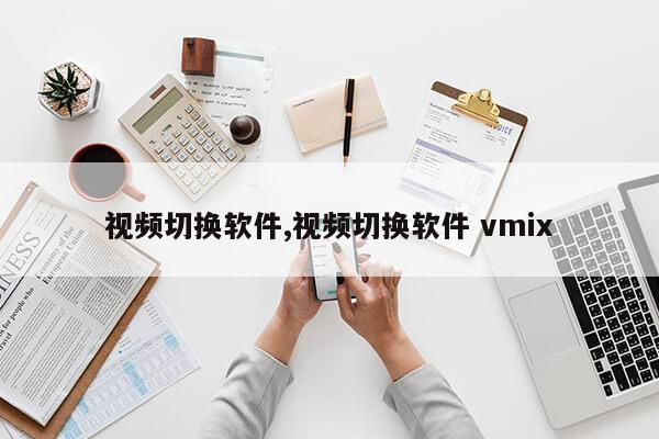 视频切换软件,视频切换软件 vmix第1张-网络科技学堂