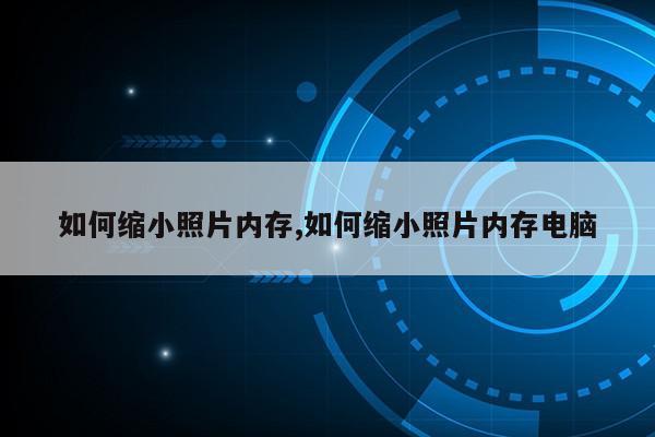 如何缩小照片内存,如何缩小照片内存电脑第1张-网络科技学堂