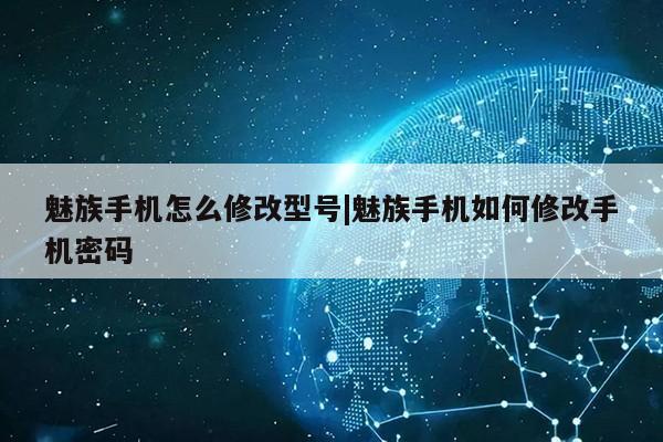 魅族手机怎么修改型号|魅族手机如何修改手机密码第1张-网络科技学堂