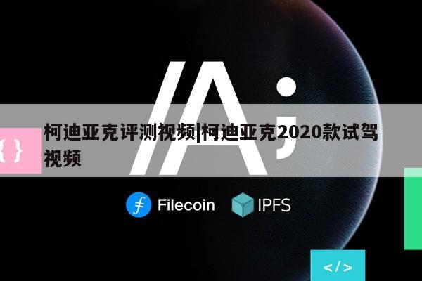 柯迪亚克评测视频|柯迪亚克2020款试驾视频第1张-网络科技学堂