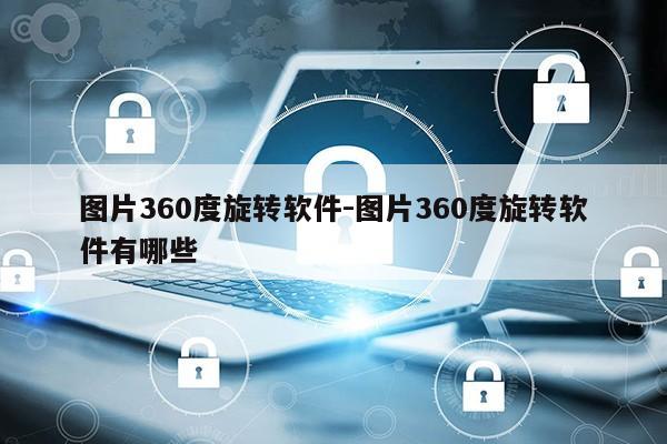 图片360度旋转软件-图片360度旋转软件有哪些第1张-网络科技学堂