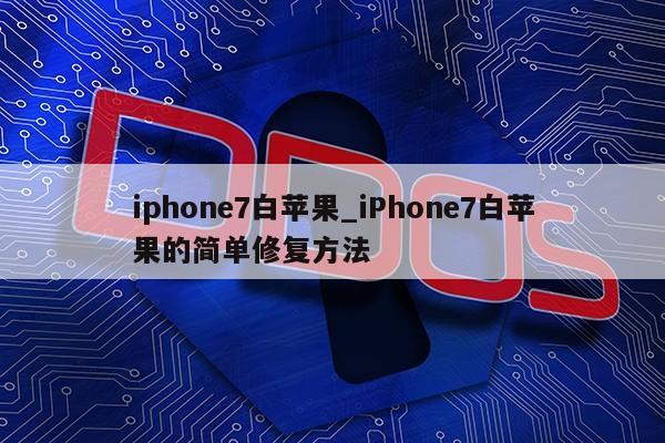 iphone7白苹果_iPhone7白苹果的简单修复方法第1张-网络科技学堂