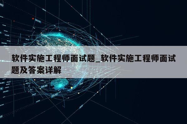 软件实施工程师面试题_软件实施工程师面试题及答案详解第1张-网络科技学堂