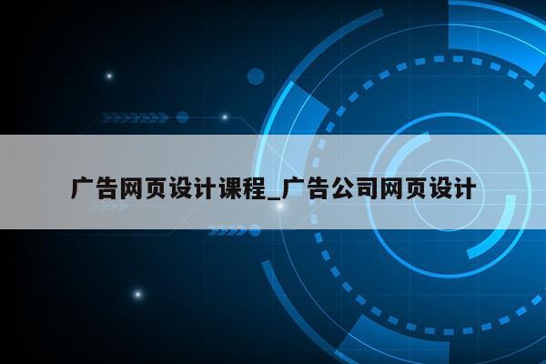 广告网页设计课程_广告公司网页设计第1张-网络科技学堂