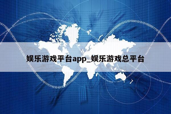 娱乐游戏平台app_娱乐游戏总平台第1张-网络科技学堂