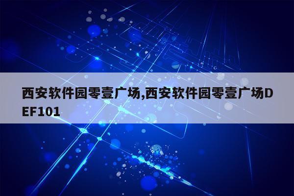 西安软件园零壹广场,西安软件园零壹广场DEF101第1张-网络科技学堂