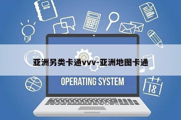 亚洲另类卡通vvv-亚洲地图卡通第1张-网络科技学堂