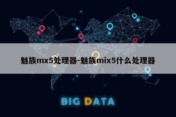 魅族mx5处理器-魅族mix5什么处理器第1张-网络科技学堂