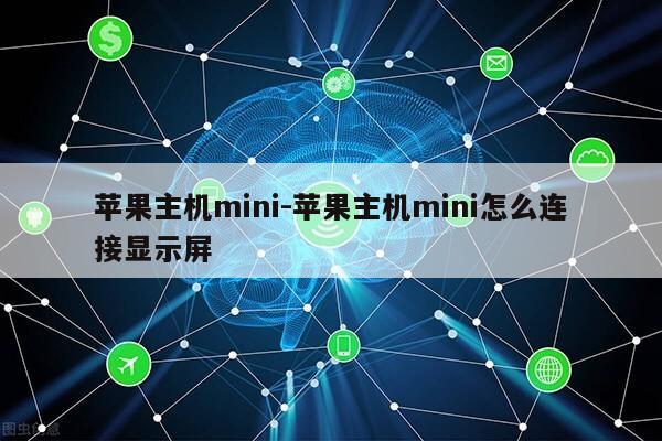 苹果主机mini-苹果主机mini怎么连接显示屏第1张-网络科技学堂