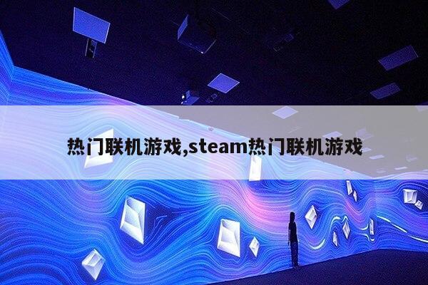 热门联机游戏,steam热门联机游戏第1张-网络科技学堂