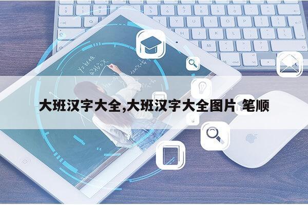 大班汉字大全,大班汉字大全图片 笔顺第1张-网络科技学堂