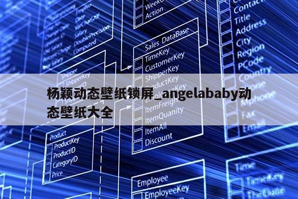 杨颖动态壁纸锁屏_angelababy动态壁纸大全第1张-网络科技学堂