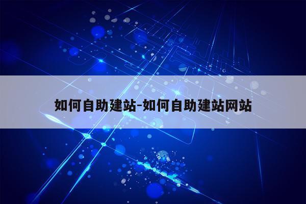 如何自助建站-如何自助建站网站第1张-网络科技学堂