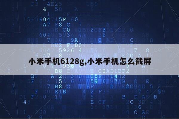 小米手机6128g,小米手机怎么截屏第1张-网络科技学堂