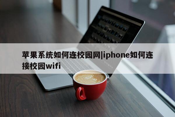 苹果系统如何连校园网|iphone如何连接校园wifi第1张-网络科技学堂