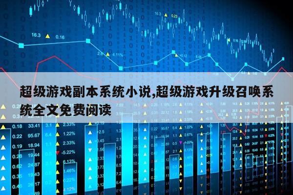 超级游戏副本系统小说,超级游戏升级召唤系统全文免费阅读第1张-网络科技学堂