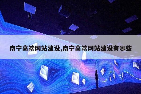 南宁高端网站建设,南宁高端网站建设有哪些第1张-网络科技学堂