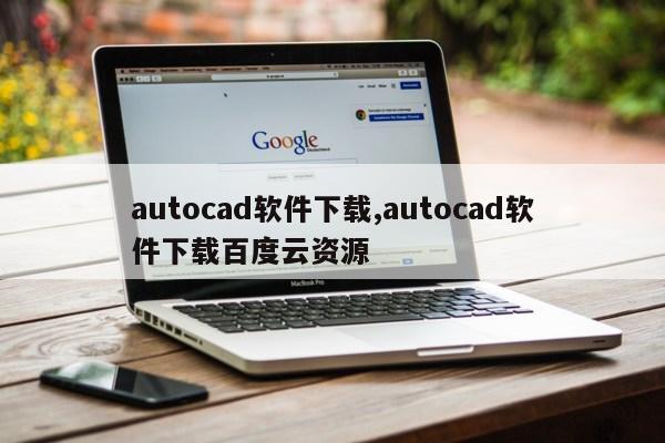 autocad软件下载,autocad软件下载百度云资源第1张-网络科技学堂