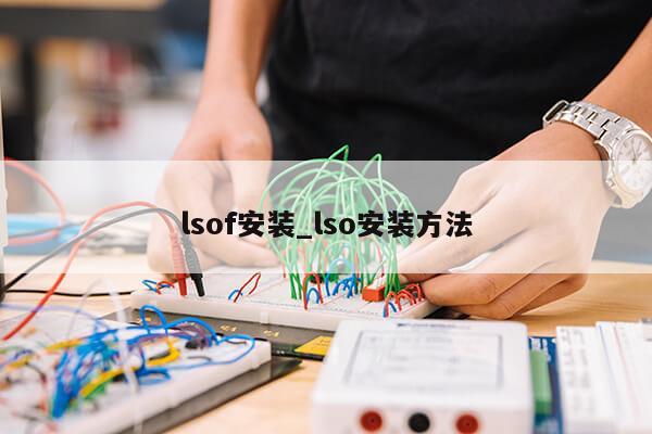 lsof安装_lso安装方法第1张-网络科技学堂