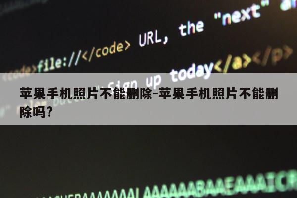 苹果手机照片不能删除-苹果手机照片不能删除吗?第1张-网络科技学堂