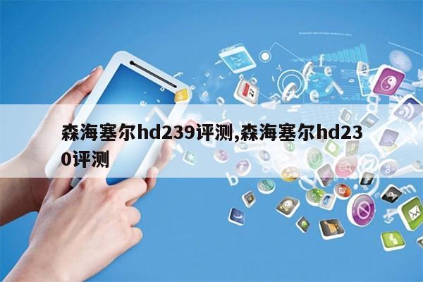 森海塞尔hd239评测,森海塞尔hd230评测第1张-网络科技学堂